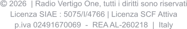  2026  | Radio Vertigo One, tutti i diritti sono riservati Licenza SIAE : 5075/I/4766 | Licenza SCF Attiva p.iva 02491670069  -  REA AL-260218  |  Italy