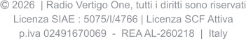 2026  | Radio Vertigo One, tutti i diritti sono riservati Licenza SIAE : 5075/I/4766 | Licenza SCF Attiva p.iva 02491670069  -  REA AL-260218  |  Italy