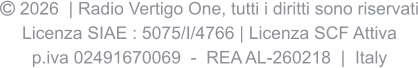  2026  | Radio Vertigo One, tutti i diritti sono riservati Licenza SIAE : 5075/I/4766 | Licenza SCF Attiva p.iva 02491670069  -  REA AL-260218  |  Italy